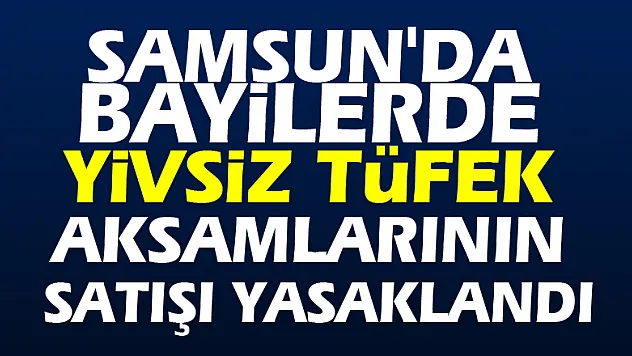 Samsun'da bayilerde yivsiz tüfek aksamlarının satışı yasaklandı