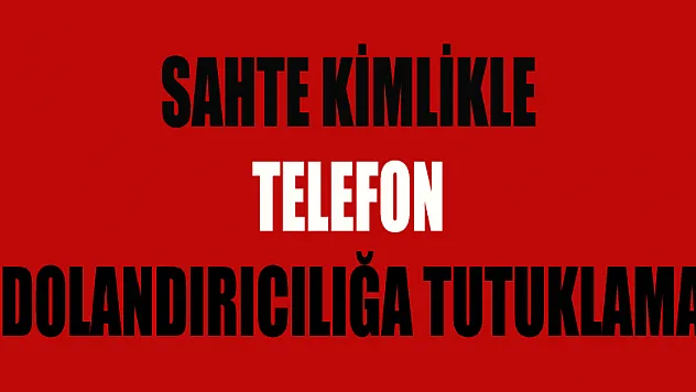 Sahte kimlikle telefon dolandırıcılığa tutuklama