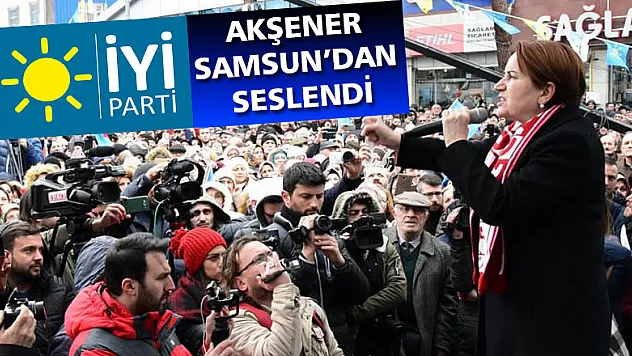 Akşener Samsun'dan seslendi