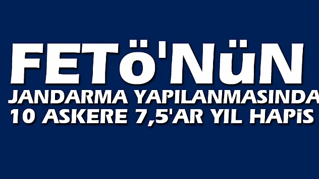 FETÖ'nün jandarma yapılanmasında 10 askere 7,5'ar yıl hapis