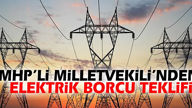 MHP'li Milletvekili'nden elektrik borcu teklifi