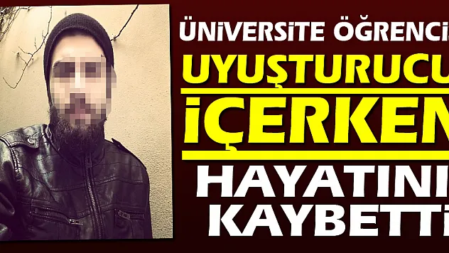 Samsun'da uyuşturucu içerken fenalaştığı iddia edilen üniversitesi öğrencisi hayatını kaybetti