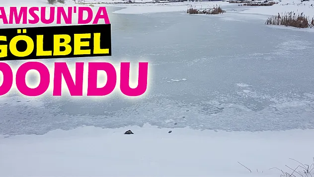 Samsun'da Gölbel dondu