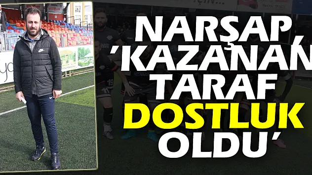 NARŞAP,'KAZAN TARAF DOSTLUK OLDU'