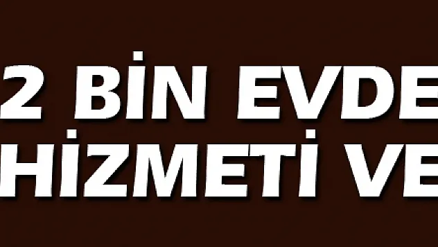2 BİN EVDE BAKIM HİZMETİ VERİLİYOR