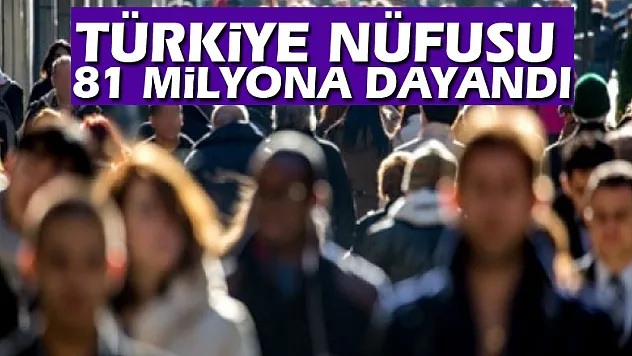 Türkiye nüfusu 81 milyona dayandı