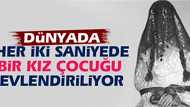 Dünyada her iki saniyede bir kız çocuğu evlendiriliyor