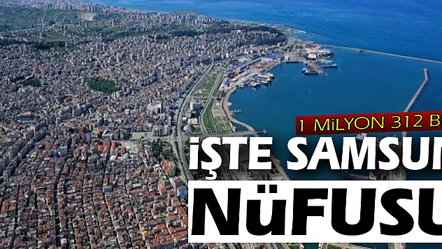 Samsun'un nüfusu 1 milyon 312 bin