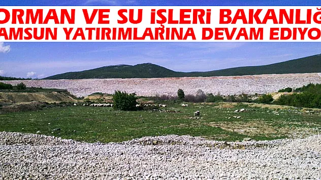 Orman ve Su İşleri Bakanlığı Samsun yatırımlarına devam ediyor