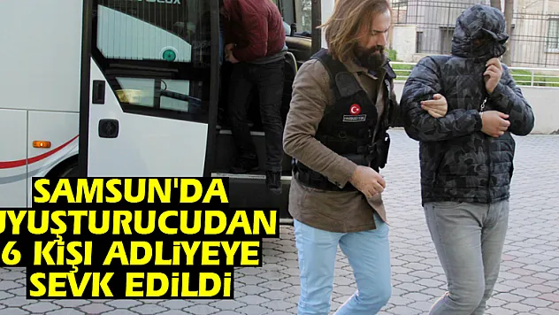 Samsun'da uyuşturucudan 6 kişi adliyeye sevk edildi