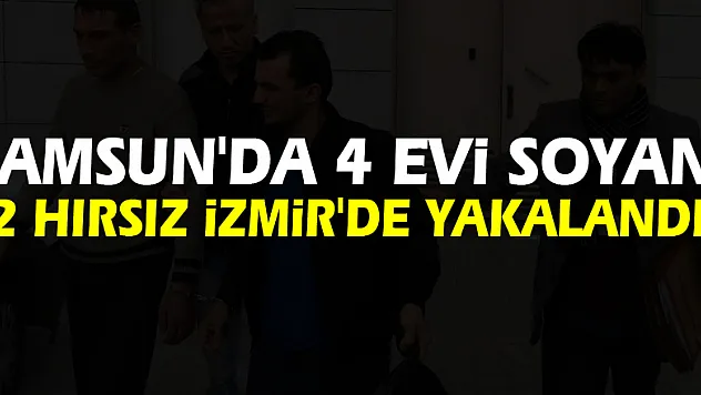 Samsun'da 4 evi soyan 2 hırsız İzmir'de yakalandı