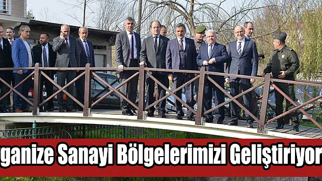 ORGANİZE SANAYİ BÖLGELERİMİZİ GELİŞTİRİYORUZ
