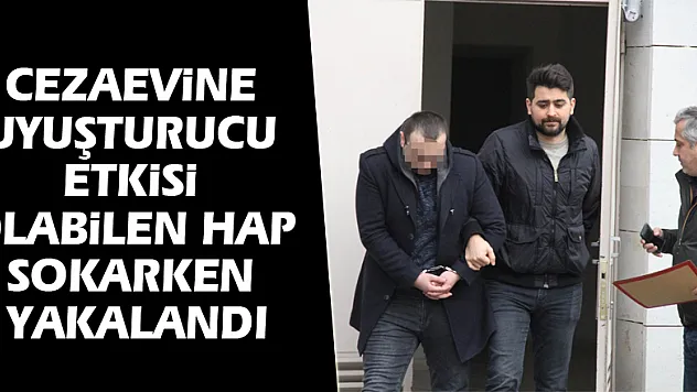 Cezaevine uyuşturucu etkisi olabilen hap sokarken yakalandı