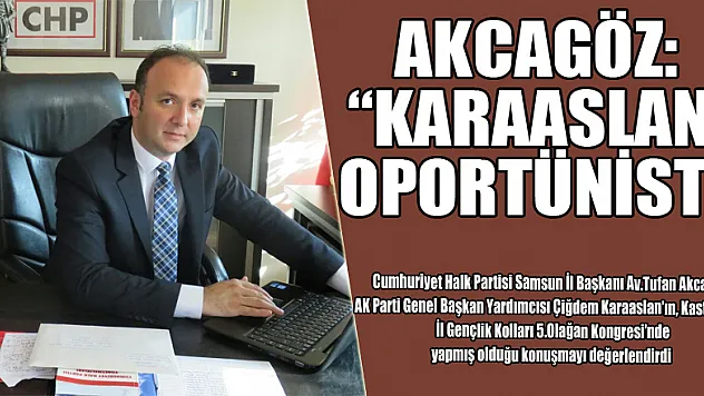 AKCAGÖZ: 'KARAASLAN, OPORTÜNİST'