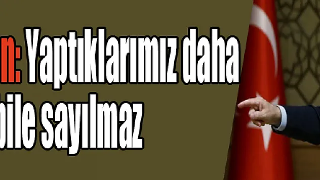 Cumhurbaşkanı Erdoğan: Yaptıklarımız daha ısınma turları bile sayılmaz