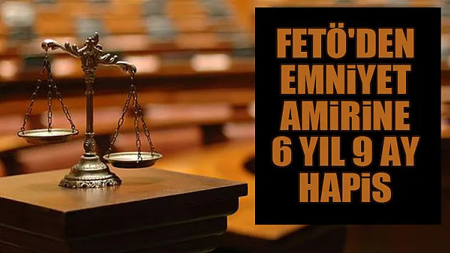 Samsun'da FETÖ'den emniyet amirine 6 yıl 9 ay hapis