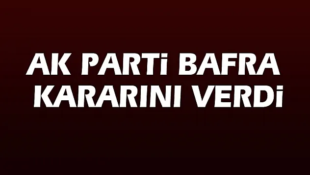 AK Parti Bafra kararını verdi