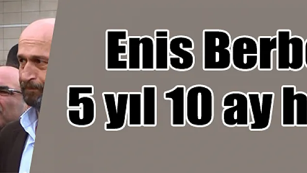 Enis Berberoğlu'na 5 yıl 10 ay hapis cezası