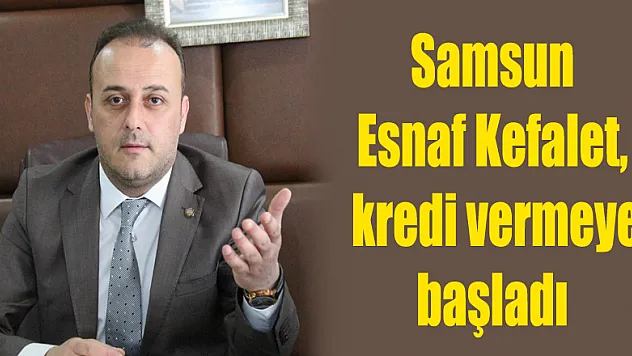 Samsun Esnaf Kefalet, kredi vermeye başladı