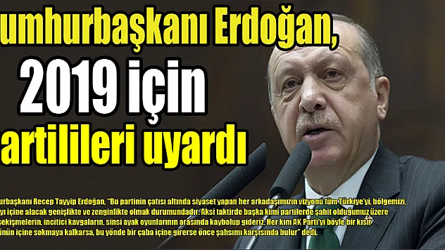 Cumhurbaşkanı Erdoğan, 2019 için partilileri uyardı