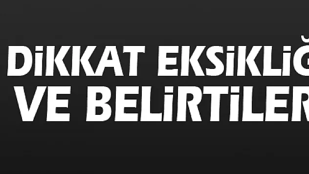 Dikkat eksikliği nedenleri ve belirtileri nelerdir?