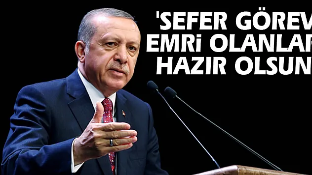 Erdoğan: 'Sefer görev emri olanlar hazır olsun'
