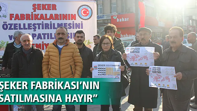 'ŞEKER FABRİKASI'NIN SATILMASINA HAYIR'