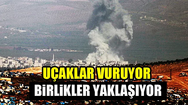 Uçaklar vuruyor birlikler yaklaşıyor