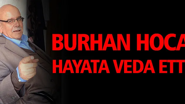 Burhan Hoca hayata veda etti