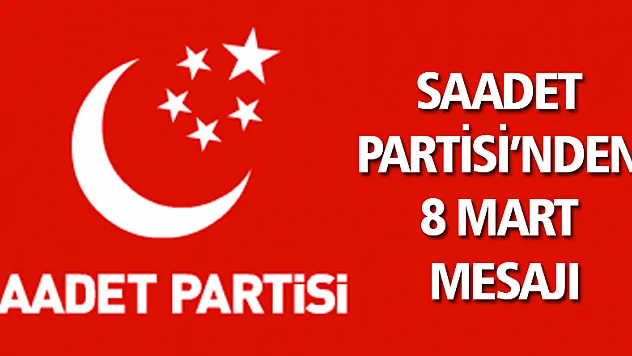 SAADET PARTİSİ'NDEN 8 MART MESAJI