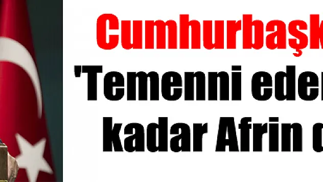 Cumhurbaşkanı Erdoğan: 'Temenni ederim ki akşama kadar Afrin düşmüş olur'