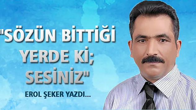 'SÖZÜN BİTTİĞİ YERDE Kİ SESİNİZ'