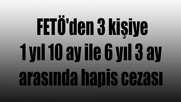 Samsun'da FETÖ'den 3 kişiye 1 yıl 10 ay ile 6 yıl 3 ay arasında hapis cezası 