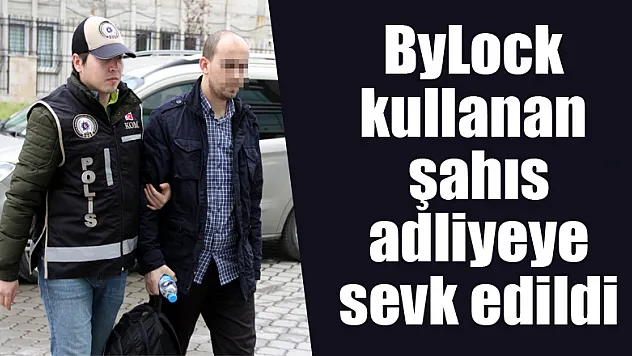 ByLock kullanan şahıs adliyeye sevk edildi 