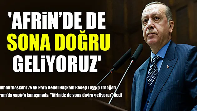 'Afrin'de de sona doğru geliyoruz'