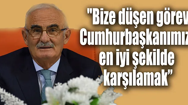 Yılmaz: 'Bize düşen görev Cumhurbaşkanımızı en iyi şekilde karşılamak' 