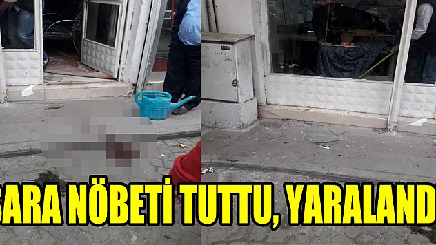 SARA NÖBETİ TUTTU, YARALANDI!
