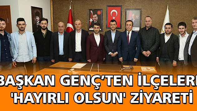 BAŞKAN GENÇ'TEN İLÇELERE 'HAYIRLI OLSUN' ZİYARETİ