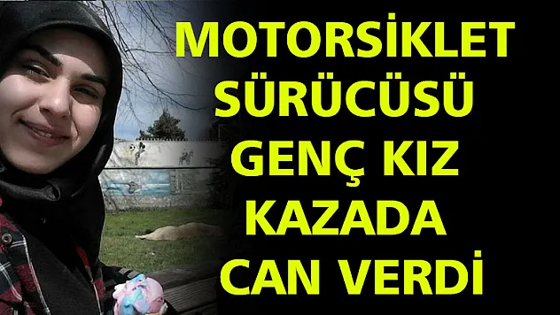 Motosiklet sürücüsü genç kız hayatını kaybetti