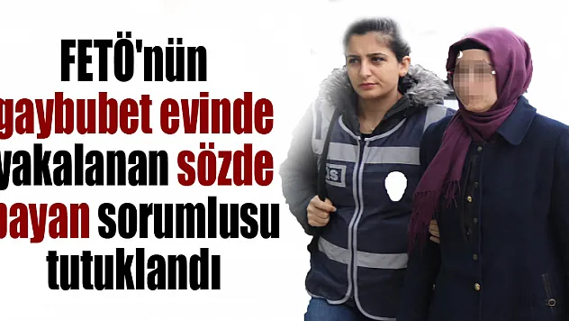FETÖ'nün gaybubet evinde yakalanan sözde bayan sorumlusu tutuklandı 