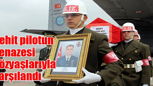 Şehit pilotun cenazesi gözyaşlarıyla karşılandı 