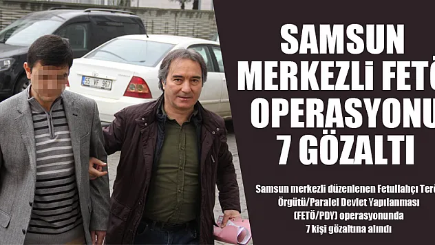 Samsun merkezli FETÖ operasyonu: 7 gözaltı 