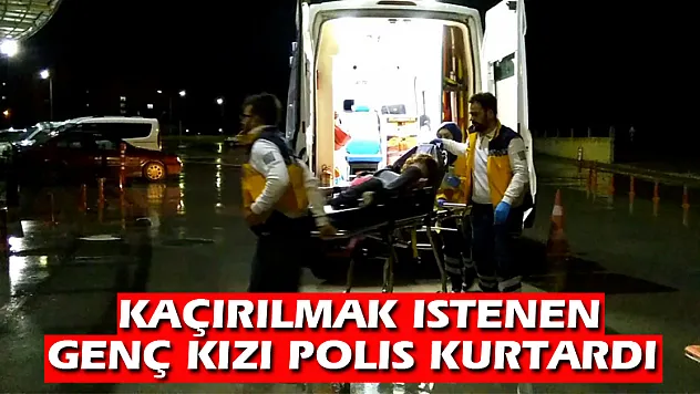Kaçırılmak istenen genç kızı polis kurtardı