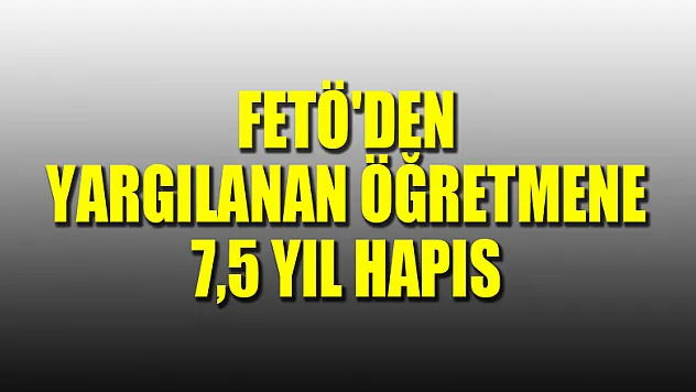 FETÖ'den yargılanan öğretmene 7,5 yıl hapis 