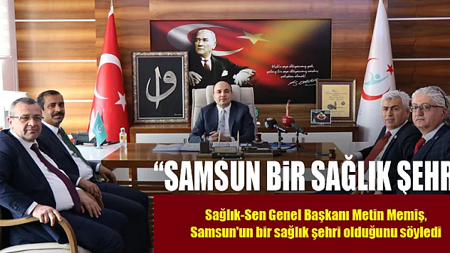 Sağlık-Sen Genel Başkanı Memiş: 'Samsun bir sağlık şehri' 