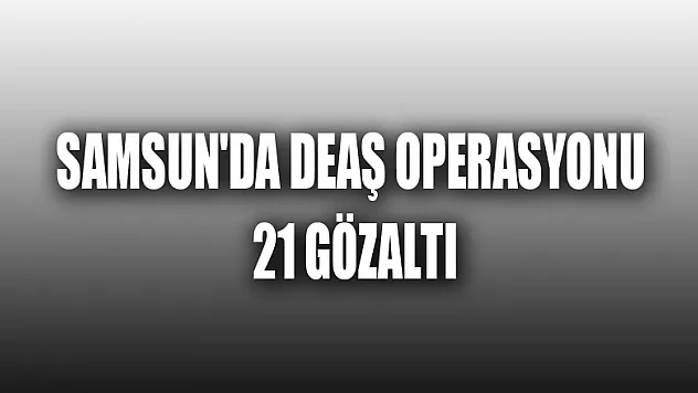 Samsun'da DEAŞ operasyonu: 21 gözaltı 