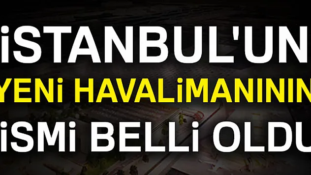 İstanbul'un yeni havalimanının ismi belli oldu