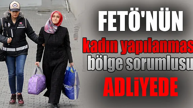 FETÖ'nün kadın yapılanması bölge sorumlusu adliyeye sevk edildi 
