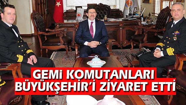 GEMİ KOMUTANLARI BÜYÜKŞEHİR'İ ZİYARET ETTİ