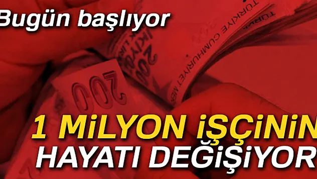 1 milyon işçinin hayatı değişiyor